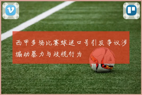 西甲多场比赛球迷口号引发争议涉煽动暴力与歧视行为