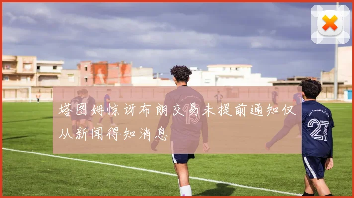 塔图姆惊讶布朗交易未提前通知仅从新闻得知消息