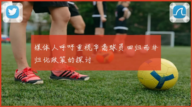 媒体人呼吁重视华裔球员回归而非归化政策的探讨