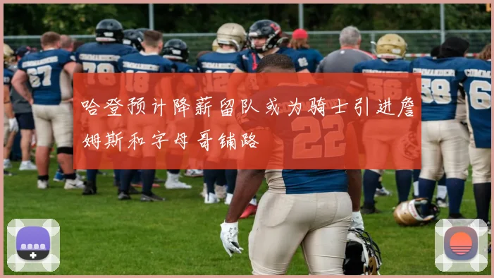 哈登预计降薪留队或为骑士引进詹姆斯和字母哥铺路