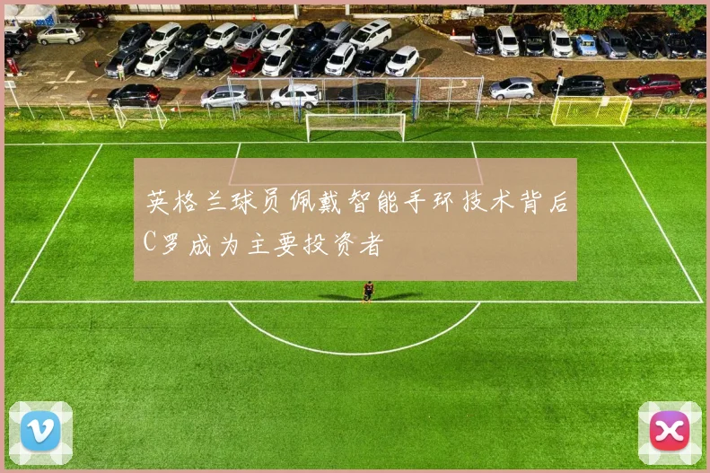 英格兰球员佩戴智能手环技术背后C罗成为主要投资者