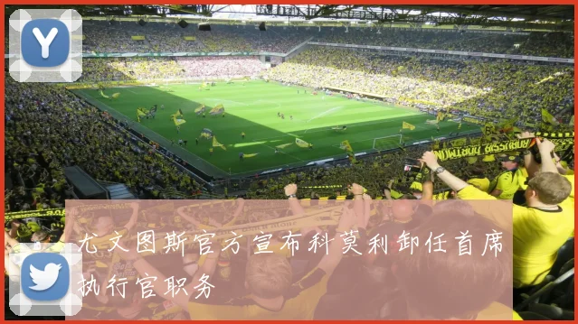 尤文图斯官方宣布科莫利卸任首席执行官职务