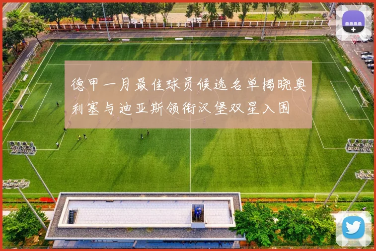 德甲一月最佳球员候选名单揭晓奥利塞与迪亚斯领衔汉堡双星入围