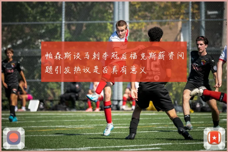 帕森斯谈马刺夺冠后福克斯薪资问题引发热议是否真有意义