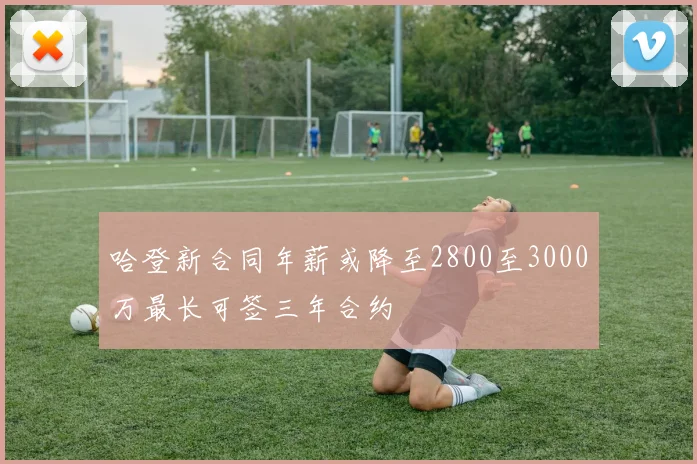 哈登新合同年薪或降至2800至3000万最长可签三年合约