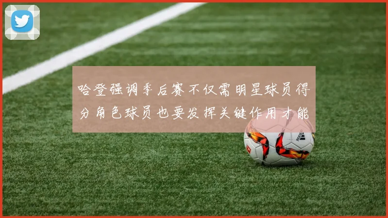 哈登强调季后赛不仅需明星球员得分角色球员也要发挥关键作用才能取胜