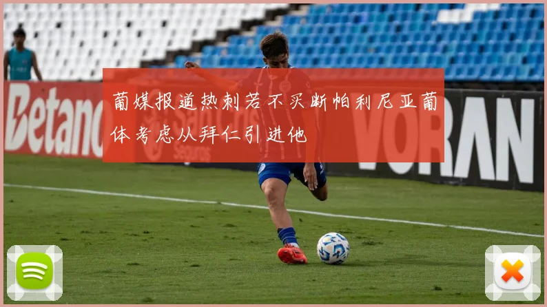 葡媒报道热刺若不买断帕利尼亚葡体考虑从拜仁引进他