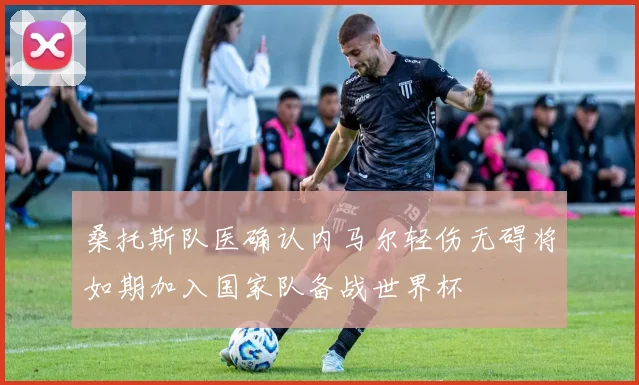 桑托斯队医确认内马尔轻伤无碍将如期加入国家队备战世界杯