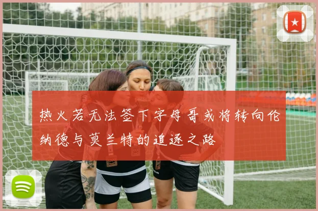 热火若无法签下字母哥或将转向伦纳德与莫兰特的追逐之路