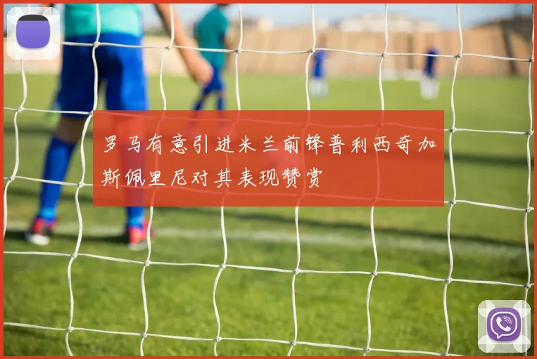 罗马有意引进米兰前锋普利西奇加斯佩里尼对其表现赞赏